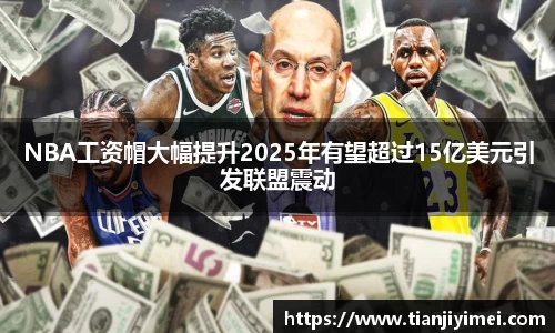NBA工资帽大幅提升2025年有望超过15亿美元引发联盟震动