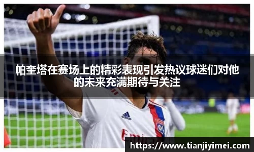 帕奎塔在赛场上的精彩表现引发热议球迷们对他的未来充满期待与关注